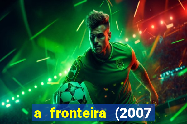 a fronteira (2007 filme completo download)